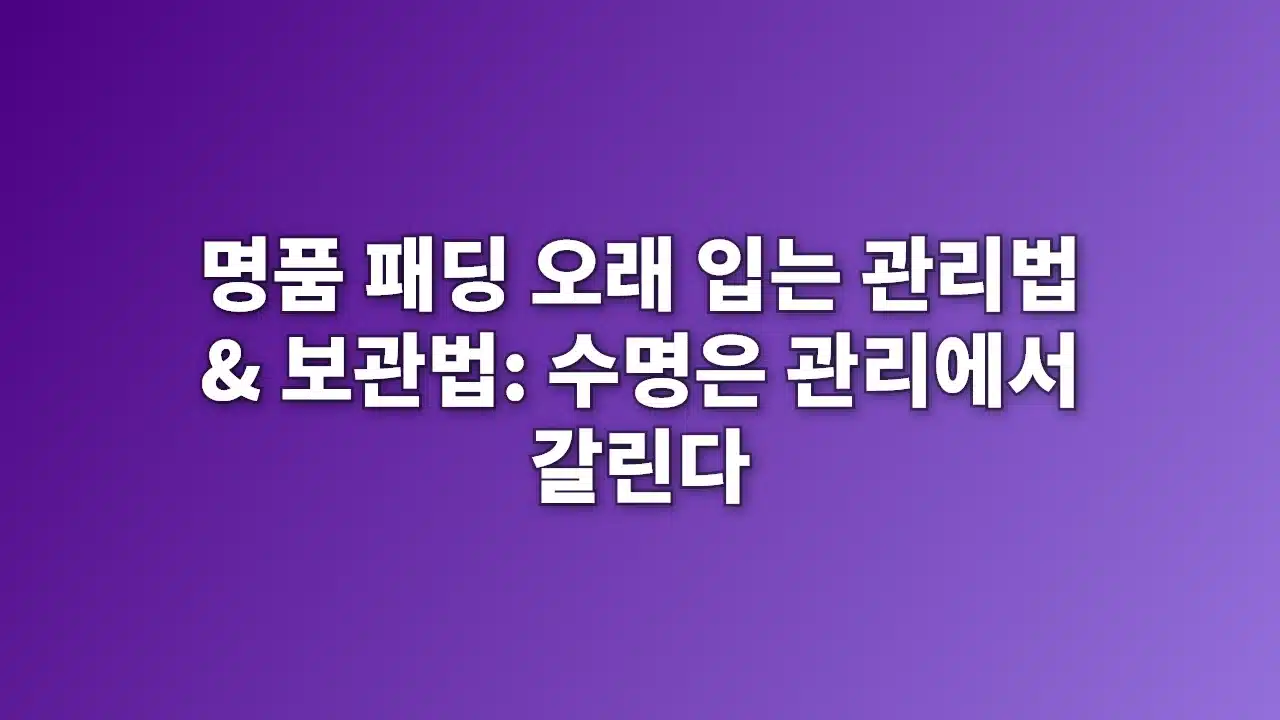 명품 패딩 오래 입는 관리법과 보관법